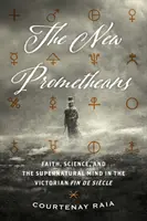 Los nuevos prometeos: Fe, ciencia y la mente sobrenatural en el Fin de Sicle victoriano - The New Prometheans: Faith, Science, and the Supernatural Mind in the Victorian Fin de Sicle