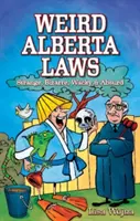 Leyes extrañas de Alberta: Extrañas, extravagantes, chifladas y absurdas - Weird Alberta Laws: Strange, Bizarre, Wacky & Absurd