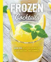 Cócteles helados: Más de 100 Bebidas para un Entretenimiento Relajado y Refrescante - Frozen Cocktails: Over 100 Drinks for Relaxed and Refreshing Entertaining