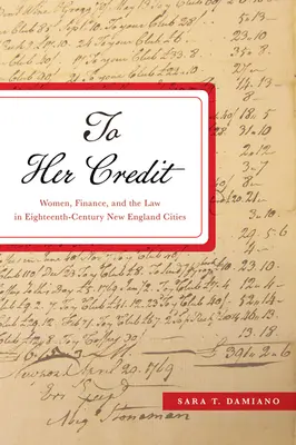 To Her Credit: Women, Finance, and the Law in Eighteenth-Century New England Cities (En su honor: las mujeres, las finanzas y la ley en las ciudades de Nueva Inglaterra del siglo XVIII) - To Her Credit: Women, Finance, and the Law in Eighteenth-Century New England Cities