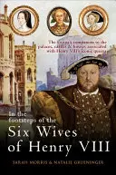 Tras las huellas de las seis esposas de Enrique VIII: El acompañante del visitante a los palacios, castillos y casas asociados a las icónicas reinas de Enrique VIII - In the Footsteps of the Six Wives of Henry VIII: The Visitor's Companion to the Palaces, Castles & Houses Associated with Henry VIII's Iconic Queens