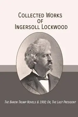 Obras completas de Ingersoll Lockwood: Las novelas del Barón Trump & 1900; O, El último presidente - Collected Works of Ingersoll Lockwood: The Baron Trump Novels & 1900; Or, The Last President