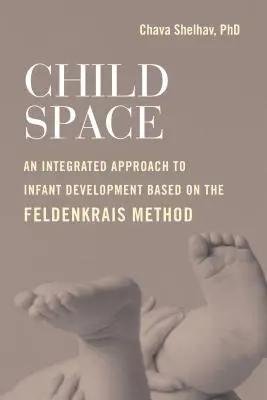 El espacio del niño: Un enfoque integrado del desarrollo infantil basado en el método Feldenkrais - Child Space: An Integrated Approach to Infant Development Based on the Feldenkrais Method