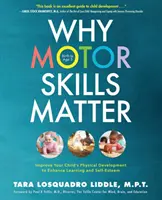 Por qué son importantes las habilidades motrices: Mejore el desarrollo físico de su hijo para potenciar su aprendizaje y su autoestima - Why Motor Skills Matter: Improve Your Child's Physical Development to Enhance Learning and Self-Esteem