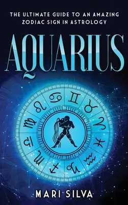 Acuario: La guía definitiva de un signo zodiacal asombroso en astrología - Aquarius: The Ultimate Guide to an Amazing Zodiac Sign in Astrology