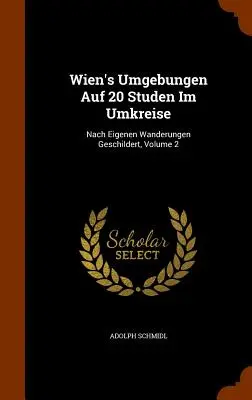 Wien's Umgebungen Auf 20 Studen Im Umkreise: Nach Eigenen Wanderungen Geschildert, Volume 2