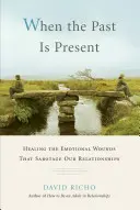 Cuando el Pasado es Presente: Cómo curar las heridas emocionales que sabotean nuestras relaciones - When the Past Is Present: Healing the Emotional Wounds That Sabotage Our Relationships