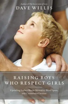 Cómo educar a chicos que respetan a las chicas: Cómo acabar con la mentalidad de vestuario, los puntos ciegos y el sexismo involuntario - Raising Boys Who Respect Girls: Upending Locker Room Mentality, Blind Spots, and Unintended Sexism