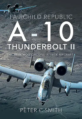 Fairchild Republic A-10 Thunderbolt II: El avión de ataque terrestre «Warthog - Fairchild Republic A-10 Thunderbolt II: The 'Warthog' Ground Attack Aircraft