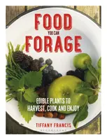 Alimentos que puedes forrajear: Plantas comestibles para cosechar, cocinar y disfrutar - Food You Can Forage: Edible Plants to Harvest, Cook and Enjoy