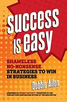 El Éxito Es Fácil: Estrategias Desvergonzadas y Sin Tonterías para Ganar en los Negocios - Success Is Easy: Shameless, No-Nonsense Strategies to Win in Business