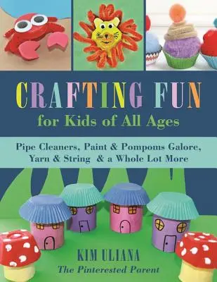 Manualidades para niños de todas las edades: Limpiadores de tuberías, pintura y pompones en abundancia, hilo y cuerda y mucho más - Crafting Fun for Kids of All Ages: Pipe Cleaners, Paint & Pom-Poms Galore, Yarn & String & a Whole Lot More