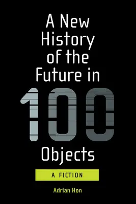 Una nueva historia del futuro en 100 objetos: Una ficción - A New History of the Future in 100 Objects: A Fiction