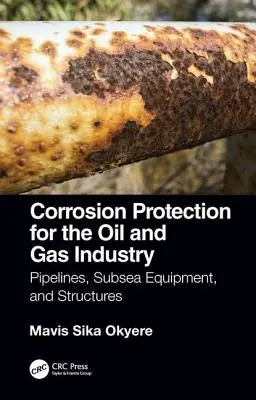 Protección contra la corrosión en la industria del petróleo y el gas: Tuberías, equipos submarinos y estructuras - Corrosion Protection for the Oil and Gas Industry: Pipelines, Subsea Equipment, and Structures