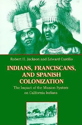 Indios, franciscanos y colonización española: El impacto del sistema de misiones en los indios de California - Indians, Franciscans, and Spanish Colonization: The Impact of the Mission System on California Indians