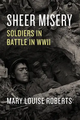 Pura miseria: Soldados en combate en la Segunda Guerra Mundial - Sheer Misery: Soldiers in Battle in WWII