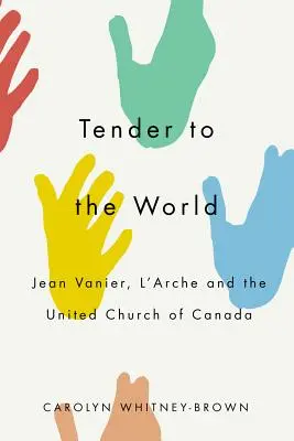 Tiernos con el mundo: Jean Vanier, El Arca y la Iglesia Unida de Canadá - Tender to the World: Jean Vanier, l'Arche, and the United Church of Canada