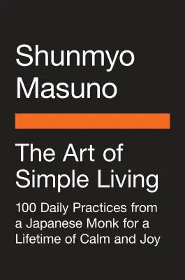 El arte de la vida sencilla: 100 prácticas diarias de un monje zen japonés para una vida de calma y alegría. - The Art of Simple Living: 100 Daily Practices from a Japanese Zen Monk for a Lifetime of Calm and Joy