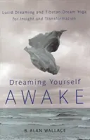 Soñar despierto: Sueño lúcido y yoga tibetano de los sueños para la comprensión y la transformación - Dreaming Yourself Awake: Lucid Dreaming and Tibetan Dream Yoga for Insight and Transformation