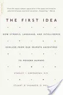 La primera idea: cómo evolucionaron los símbolos, el lenguaje y la inteligencia desde nuestros antepasados primates hasta los humanos modernos - The First Idea: How Symbols, Language, and Intelligence Evolved from Our Primate Ancestors to Modern Humans