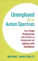 Unemployed on the Autism Spectrum: How to Cope Productively with the Effects of Unemployment and Jobhunt with Confidence (Desempleado con espectro autista: cómo afrontar de forma productiva los efectos del desempleo y buscar trabajo con confianza) - Unemployed on the Autism Spectrum: How to Cope Productively with the Effects of Unemployment and Jobhunt with Confidence