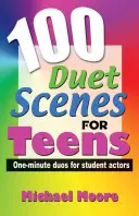 100 escenas a dúo para adolescentes: Dúos de un minuto para estudiantes de interpretación - 100 Duet Scenes for Teens: One-Minute Duos for Student Actors