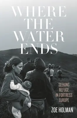 Donde acaba el agua: En busca de refugio en la Europa fortaleza - Where the Water Ends: Seeking Refuge in Fortress Europe