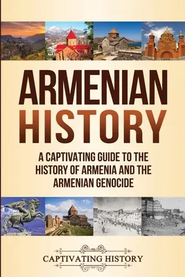 Historia de Armenia: Una guía cautivadora de la historia de Armenia y el genocidio armenio - Armenian History: A Captivating Guide to the History of Armenia and the Armenian Genocide