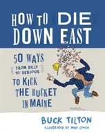 How to Die Down East: 50 Ways (from Silly to Serious) to Kick the Bucket in Maine (Cómo morir en el Este: 50 formas (de tontas a serias) de morir en Maine) - How to Die Down East: 50 Ways (from Silly to Serious) to Kick the Bucket in Maine