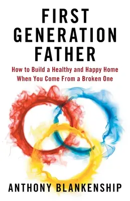 Padre de primera generación: Cómo construir un hogar sano y feliz cuando se viene de uno roto - First Generation Father: How to Build a Healthy and Happy Home When You Come From a Broken One