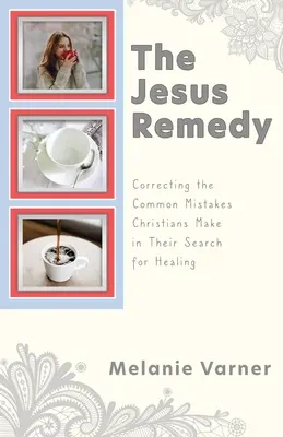 El remedio de Jesús: Cómo corregir los errores más comunes que cometen los cristianos en su búsqueda de curación - The Jesus Remedy: Correcting the Common Mistakes Christians Make in Their Search for Healing