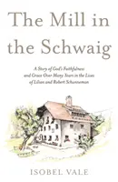 Mill in the Schwaig - A Story of God's Faithfulness and Grace Over Many Years in the Lives of Lilian and Robert Schunneman (Un molino en Schwaig - Una historia de la fidelidad y la gracia de Dios a lo largo de muchos años en la vida de Lilian y Robert Schunneman) - Mill in the Schwaig - A Story of God's Faithfulness and Grace Over Many Years in the Lives of Lilian and Robert Schunneman