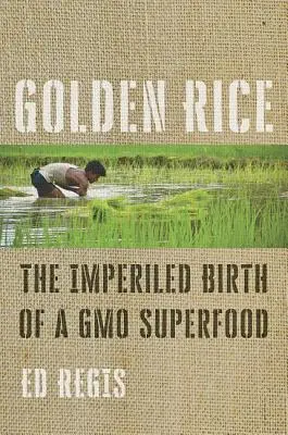 Arroz dorado: El imperdonable nacimiento de un superalimento transgénico - Golden Rice: The Imperiled Birth of a Gmo Superfood