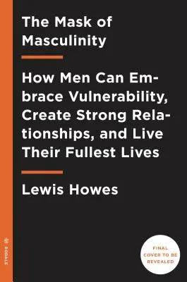 La máscara de la masculinidad: Cómo los hombres pueden abrazar la vulnerabilidad, crear relaciones sólidas y vivir su vida con plenitud - The Mask of Masculinity: How Men Can Embrace Vulnerability, Create Strong Relationships, and Live Their Fullest Lives