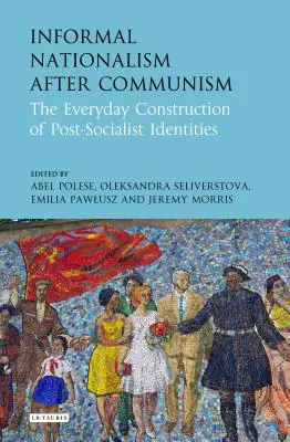 El nacionalismo informal después del comunismo: La construcción cotidiana de las identidades postsocialistas - Informal Nationalism After Communism: The Everyday Construction of Post-Socialist Identities