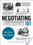 Negociación 101: Desde la planificación de su estrategia hasta la búsqueda de un terreno común, una guía esencial del arte de negociar - Negotiating 101: From Planning Your Strategy to Finding a Common Ground, an Essential Guide to the Art of Negotiating