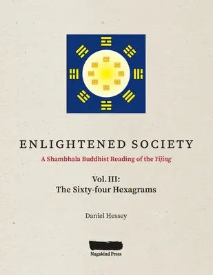 SOCIEDAD ILUMINADA Una lectura budista Shambhala del Yijing: Volumen III, Los sesenta y cuatro hexagramas - ENLIGHTENED SOCIETY A Shambhala Buddhist Reading of the Yijing: Volume III, The Sixty-four Hexagrams