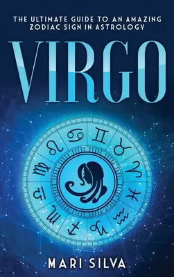 Virgo: La guía definitiva de un asombroso signo del zodiaco en astrología - Virgo: The Ultimate Guide to an Amazing Zodiac Sign in Astrology