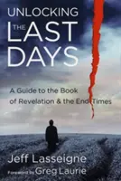 Los últimos días: Una guía sobre el Apocalipsis y los últimos tiempos - Unlocking the Last Days: A Guide to the Book of Revelation and the End Times