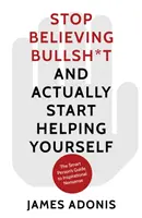 Deje de creer en tonterías y empiece a ayudarse a sí mismo - Guía de la persona inteligente sobre tonterías inspiradoras - Stop Believing Bullshit and Actually Start Helping Yourself - A Smart Person's Guide to Inspirational Nonsense