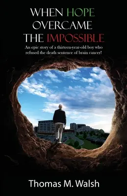 Cuando la esperanza venció a lo imposible - La épica historia de un niño de trece años que rechazó la sentencia de muerte de un cáncer cerebral. - When Hope Overcame the Impossible - An epic story of a thirteen-year-old boy who refused the death sentence of brain cancer!