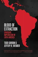 Sangre de extracción: El imperialismo canadiense en América Latina - Blood of Extraction: Canadian Imperialism in Latin America