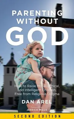 Ser padres sin Dios: Cómo criar hijos morales, éticos e inteligentes, sin dogmas religiosos - Parenting Without God: How to Raise Moral, Ethical, and Intelligent Children, Free from Religious Dogma