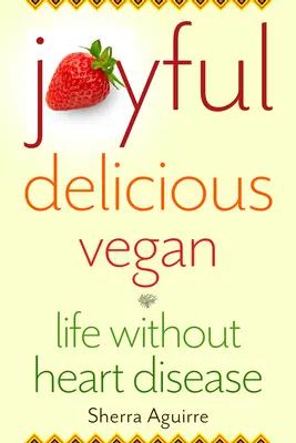 Alegre, delicioso, vegano: La vida sin cardiopatías - Joyful, Delicious, Vegan: Life Without Heart Disease