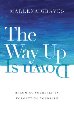 El camino de arriba es el de abajo: llegar a ser uno mismo olvidándose de uno mismo - The Way Up Is Down: Becoming Yourself by Forgetting Yourself