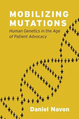 Movilizar las mutaciones: La genética humana en la era de la defensa del paciente - Mobilizing Mutations: Human Genetics in the Age of Patient Advocacy