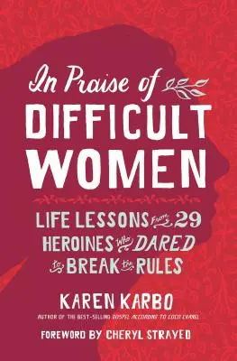 Elogio de las mujeres difíciles: Lecciones de vida de 29 heroínas que se atrevieron a romper las reglas - In Praise of Difficult Women: Life Lessons from 29 Heroines Who Dared to Break the Rules