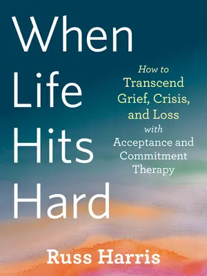 Cuando la vida golpea fuerte: Cómo trascender el duelo, la crisis y la pérdida con la terapia de aceptación y compromiso - When Life Hits Hard: How to Transcend Grief, Crisis, and Loss with Acceptance and Commitment Therapy