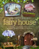 La casa de las hadas: Cómo hacer asombrosos muebles de hadas, miniaturas y mucho más con materiales naturales - Fairy House: How to Make Amazing Fairy Furniture, Miniatures, and More from Natural Materials