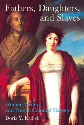 Padres, hijas y esclavos: Escritoras y esclavitud colonial francesa - Fathers, Daughters, and Slaves: Women Writers and French Colonial Slavery